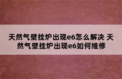 天然气壁挂炉出现e6怎么解决 天然气壁挂炉出现e6如何维修